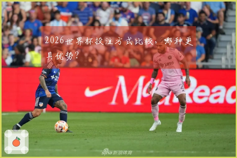 2026世界杯投注方式比较，哪种更具优势？