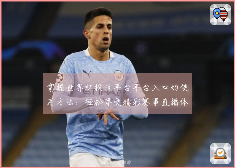 掌握世界杯投注平台平台入口的使用方法,轻松享受精彩赛事直播体验