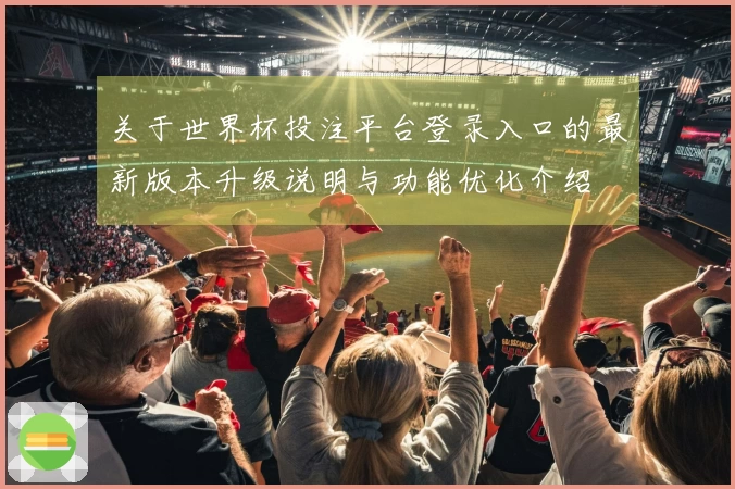 关于世界杯投注平台登录入口的最新版本升级说明与功能优化介绍