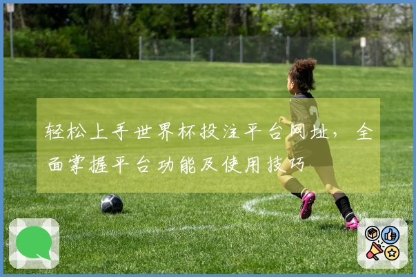轻松上手世界杯投注平台网址,全面掌握平台功能及使用技巧