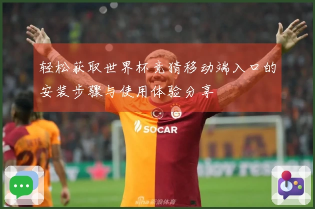 轻松获取世界杯竞猜移动端入口的安装步骤与使用体验分享