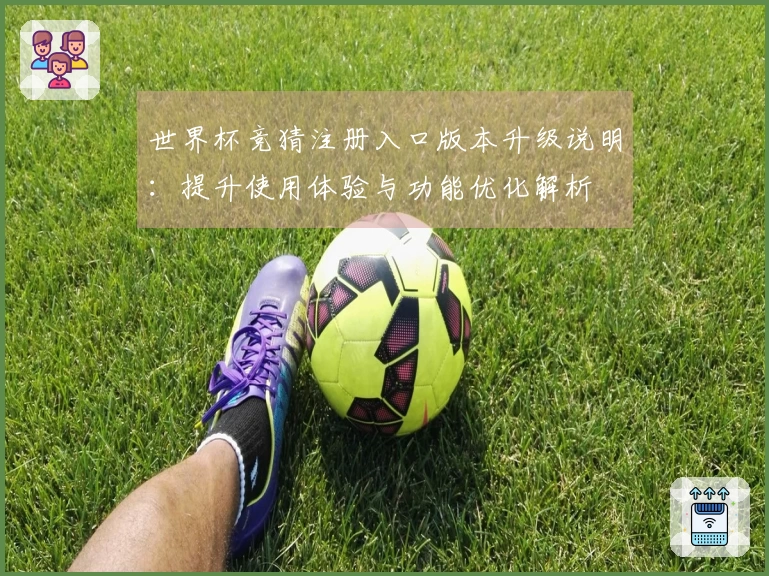 世界杯竞猜注册入口版本升级说明：提升使用体验与功能优化解析