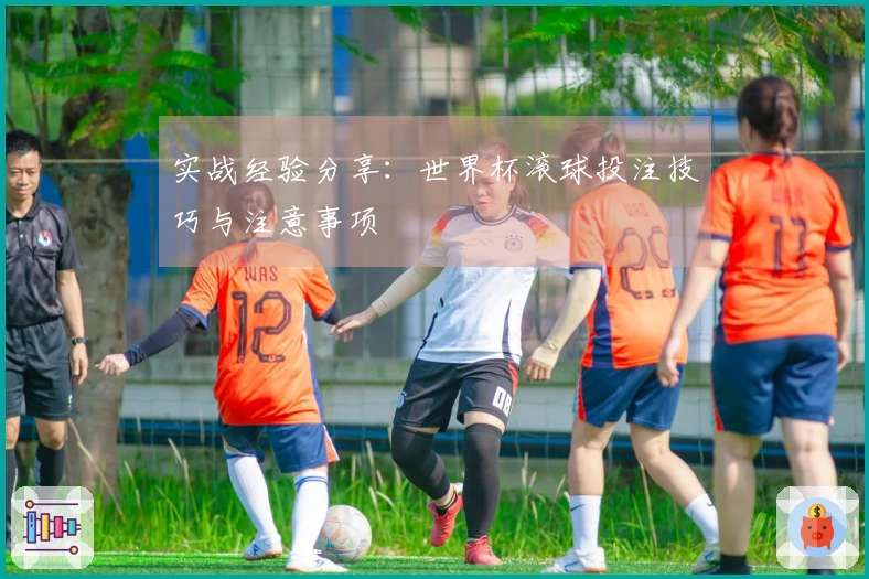 实战经验分享：世界杯滚球投注技巧与注意事项