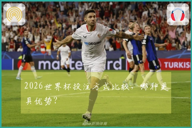 2026世界杯投注方式比较，哪种更具优势？