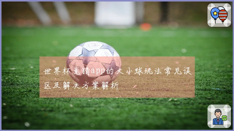世界杯竞猜app的大小球玩法常见误区及解决方案解析