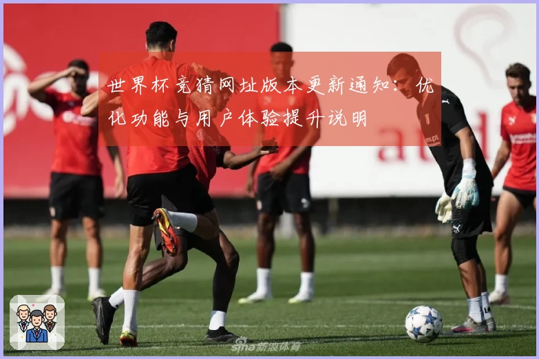 世界杯竞猜网址版本更新通知：优化功能与用户体验提升说明