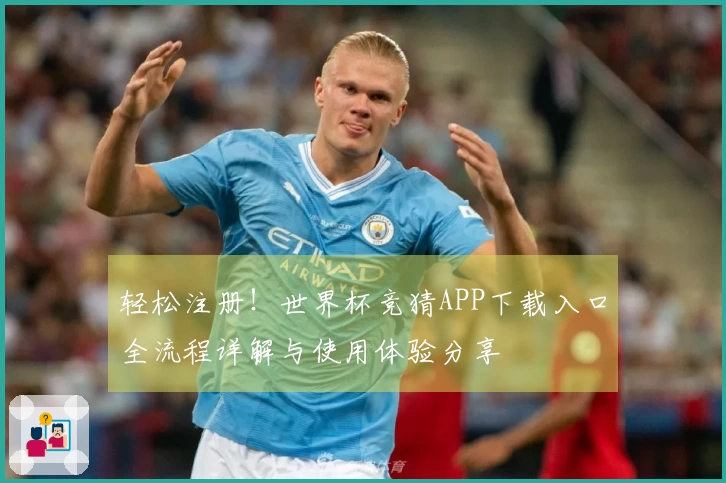 轻松注册！世界杯竞猜APP下载入口全流程详解与使用体验分享